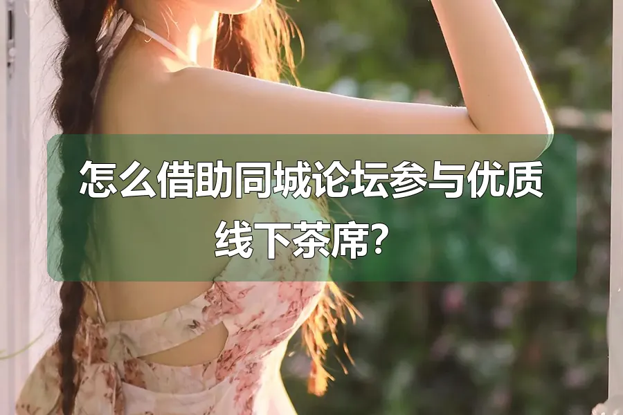 怎么借助同城论坛参与优质线下茶席？